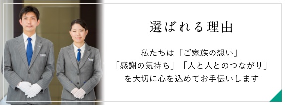 選ばれる理由　私たちは「ご家族の想い」「感謝の気持ち」「人と人とのつながり」を大切に心を込めてお手伝いします