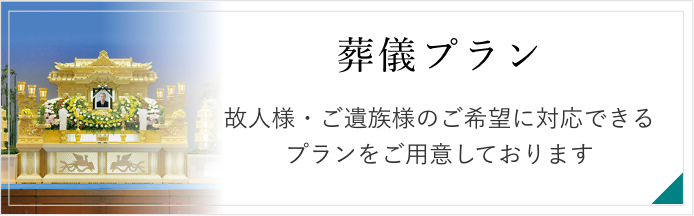 葬儀プラン　お葬式の規模やスタイルなどご要望にあわせてお選びいただけるプランをご用意しております